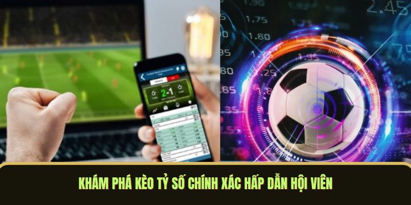 Khám phá kèo tỷ số chính xác hấp dẫn hội viên